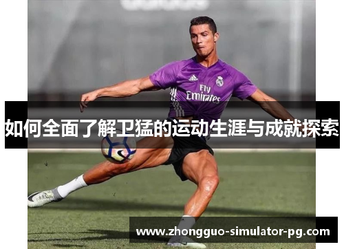 如何全面了解卫猛的运动生涯与成就探索