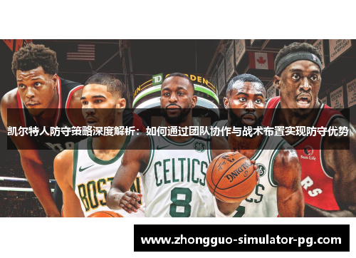 凯尔特人防守策略深度解析：如何通过团队协作与战术布置实现防守优势