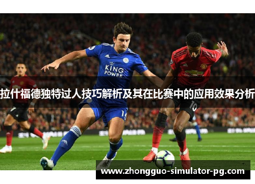 拉什福德独特过人技巧解析及其在比赛中的应用效果分析