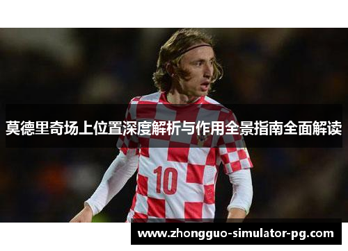 莫德里奇场上位置深度解析与作用全景指南全面解读