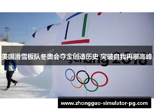 美国滑雪板队冬奥会夺金创造历史 突破自我再攀高峰