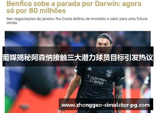 葡媒揭秘阿森纳接触三大潜力球员目标引发热议