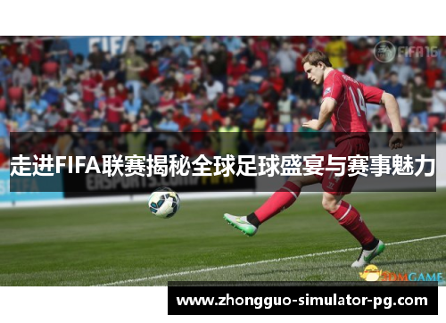 走进FIFA联赛揭秘全球足球盛宴与赛事魅力