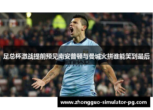 足总杯激战提前预见南安普顿与曼城火拼谁能笑到最后