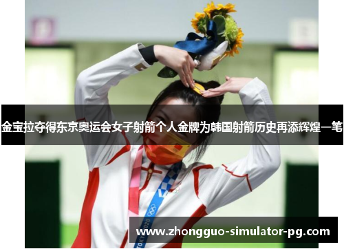 金宝拉夺得东京奥运会女子射箭个人金牌为韩国射箭历史再添辉煌一笔