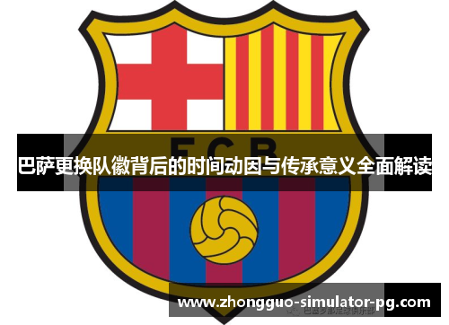 巴萨更换队徽背后的时间动因与传承意义全面解读