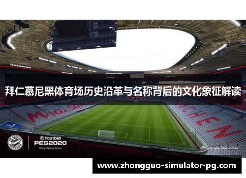 拜仁慕尼黑体育场历史沿革与名称背后的文化象征解读