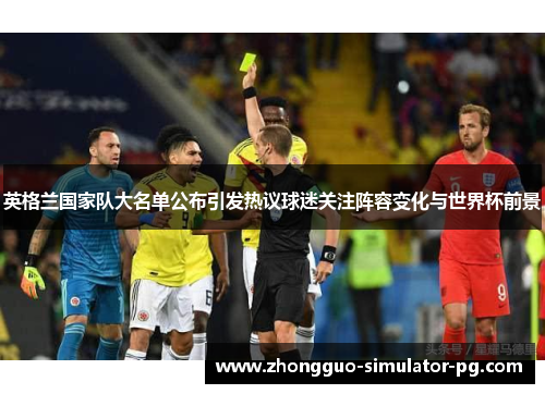 英格兰国家队大名单公布引发热议球迷关注阵容变化与世界杯前景