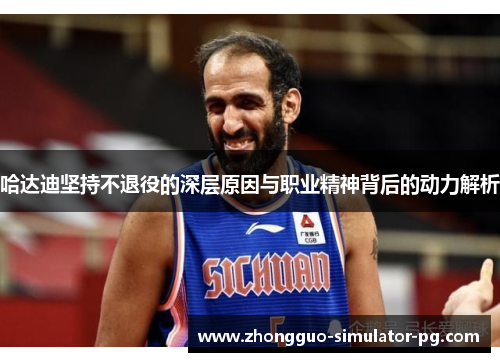 哈达迪坚持不退役的深层原因与职业精神背后的动力解析 哈达迪坚持不退役的深层原因与职业精神背后的动力解析