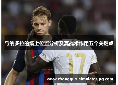 马纳多拉的场上位置分析及其战术作用五个关键点