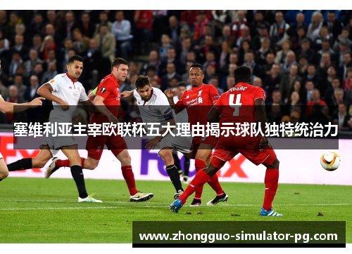 塞维利亚主宰欧联杯五大理由揭示球队独特统治力