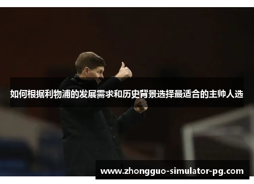 如何根据利物浦的发展需求和历史背景选择最适合的主帅人选 如何根据利物浦的发展需求和历史背景选择最适合的主帅人选