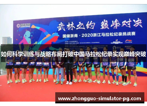 如何科学训练与战略布局打破中国马拉松纪录实现巅峰突破 如何科学训练与战略布局打破中国马拉松纪录实现巅峰突破