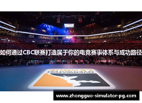 如何通过CBC联赛打造属于你的电竞赛事体系与成功路径