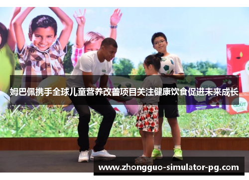 姆巴佩携手全球儿童营养改善项目关注健康饮食促进未来成长
