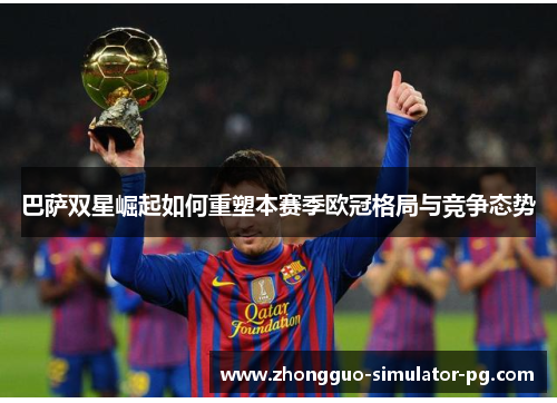 巴萨双星崛起如何重塑本赛季欧冠格局与竞争态势