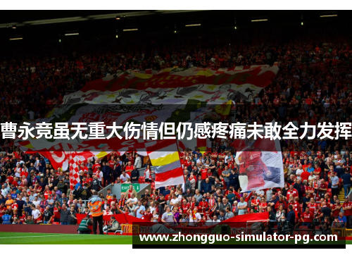 曹永竞虽无重大伤情但仍感疼痛未敢全力发挥 曹永竞虽无重大伤情但仍感疼痛未敢全力发挥