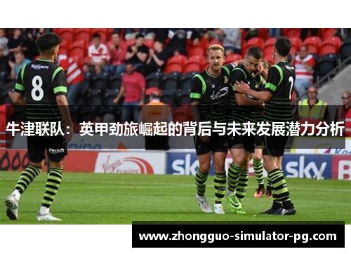 牛津联队：英甲劲旅崛起的背后与未来发展潜力分析