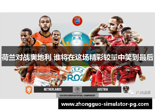 荷兰对战奥地利 谁将在这场精彩较量中笑到最后 荷兰对战奥地利 谁将在这场精彩较量中笑到最后