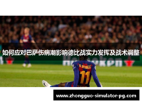 如何应对巴萨伤病潮影响德比战实力发挥及战术调整