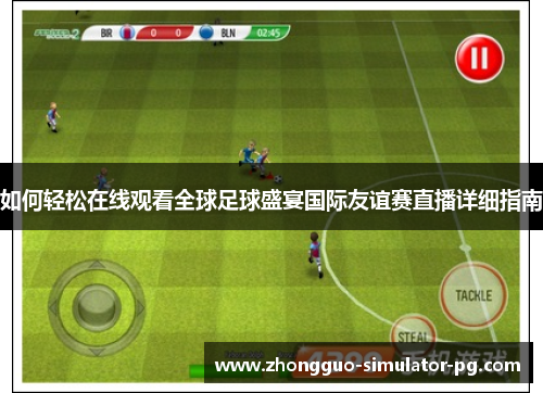 如何轻松在线观看全球足球盛宴国际友谊赛直播详细指南