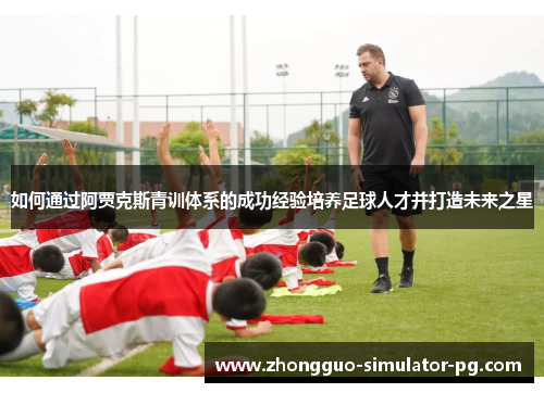 如何通过阿贾克斯青训体系的成功经验培养足球人才并打造未来之星