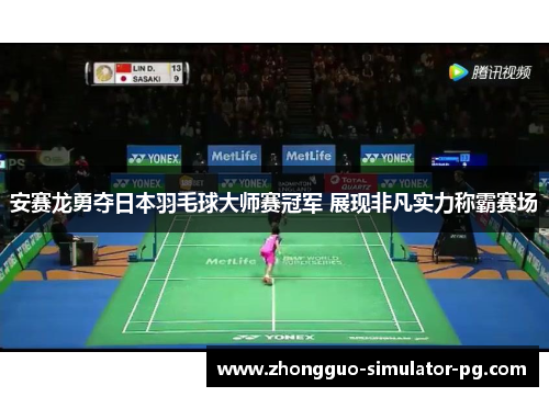 安赛龙勇夺日本羽毛球大师赛冠军 展现非凡实力称霸赛场