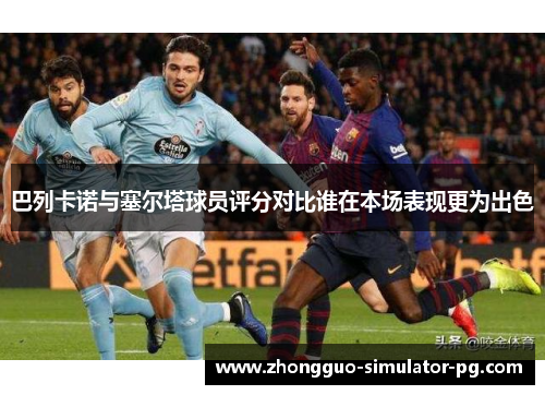 巴列卡诺与塞尔塔球员评分对比谁在本场表现更为出色