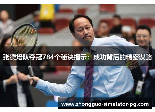 张德培队夺冠784个秘诀揭示：成功背后的精密谋略