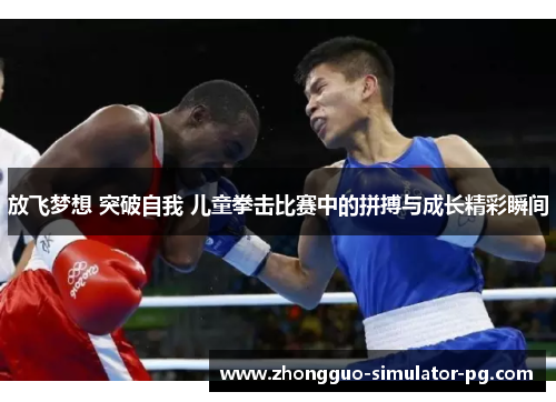 放飞梦想 突破自我 儿童拳击比赛中的拼搏与成长精彩瞬间