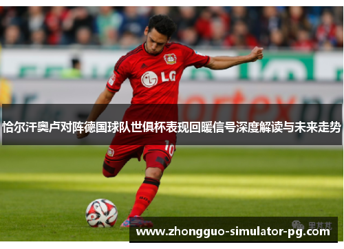 恰尔汗奥卢对阵德国球队世俱杯表现回暖信号深度解读与未来走势