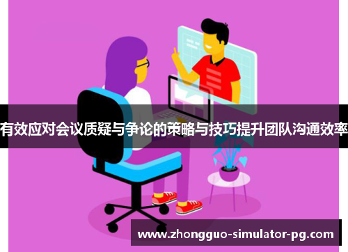 有效应对会议质疑与争论的策略与技巧提升团队沟通效率