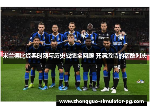米兰德比经典时刻与历史战绩全回顾 充满激情的宿敌对决