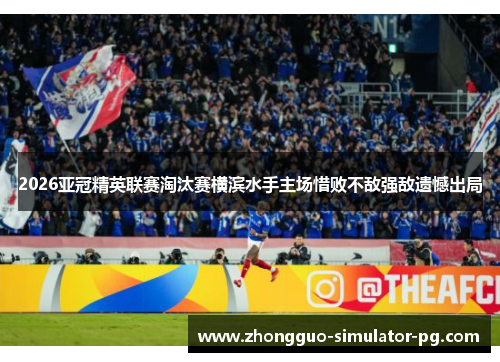2026亚冠精英联赛淘汰赛横滨水手主场惜败不敌强敌遗憾出局