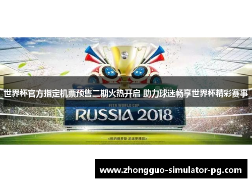 世界杯官方指定机票预售二期火热开启 助力球迷畅享世界杯精彩赛事
