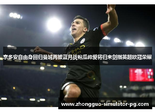 京多安自由身回归曼城再披蓝月战袍瓜帅爱将归来剑指英超欧冠荣耀