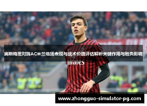 奥斯梅恩对阵AC米兰临场表现与战术价值评估解析关键作用与胜负影响