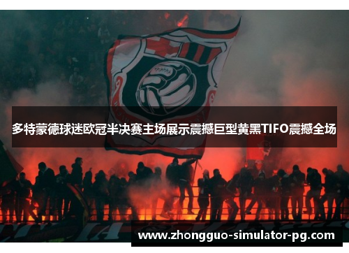 多特蒙德球迷欧冠半决赛主场展示震撼巨型黄黑TIFO震撼全场 多特蒙德球迷欧冠半决赛主场展示震撼巨型黄黑TIFO震撼全场
