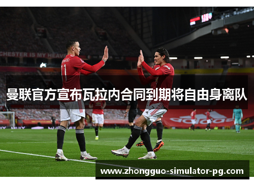 曼联官方宣布瓦拉内合同到期将自由身离队