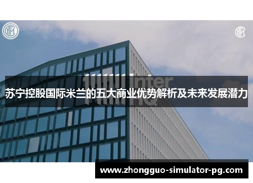 苏宁控股国际米兰的五大商业优势解析及未来发展潜力