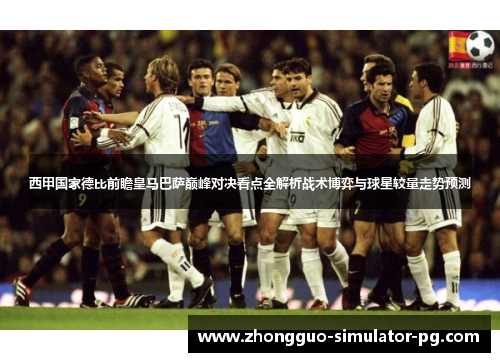 西甲国家德比前瞻皇马巴萨巅峰对决看点全解析战术博弈与球星较量走势预测