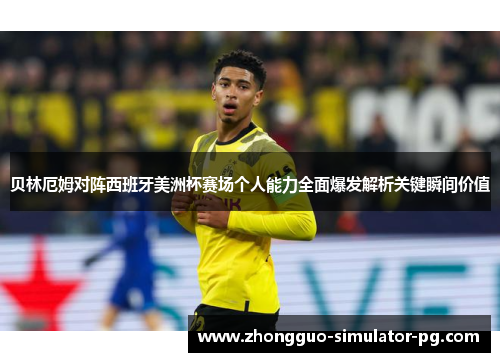 贝林厄姆对阵西班牙美洲杯赛场个人能力全面爆发解析关键瞬间价值