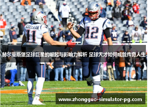 赫尔曼斯堡足球巨星的崛起与影响力解析 足球天才如何成就传奇人生