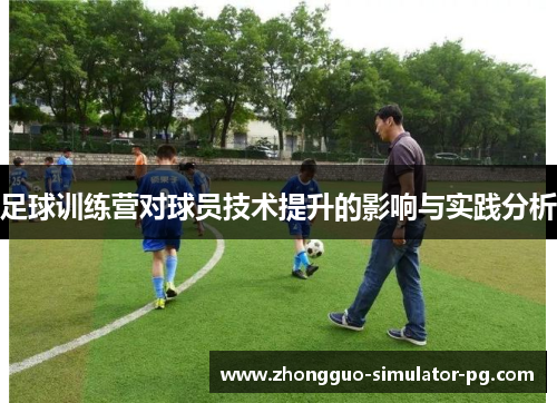 足球训练营对球员技术提升的影响与实践分析