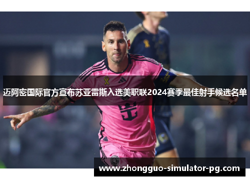 迈阿密国际官方宣布苏亚雷斯入选美职联2024赛季最佳射手候选名单