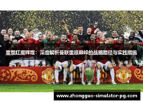 重塑红魔辉煌：深度解析曼联重返巅峰的战略路径与实践措施