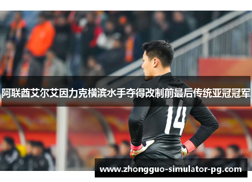 阿联酋艾尔艾因力克横滨水手夺得改制前最后传统亚冠冠军