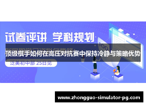 顶级棋手如何在高压对抗赛中保持冷静与策略优势
