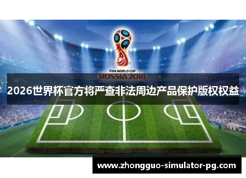 2026世界杯官方将严查非法周边产品保护版权权益
