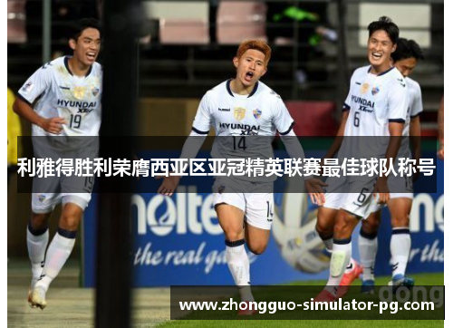 利雅得胜利荣膺西亚区亚冠精英联赛最佳球队称号